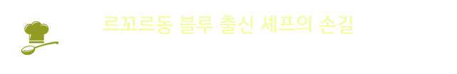 르꼬르동 블루 출신 셰프의 손길 : 유명 요리학교 출신 셰프가 선보이는 음식의 맛을 깊이 있게 느낄 수 있습니다.