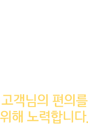 고객님의 편의를 위해 노력합니다.