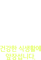 건강한 식생활에 앞장섭니다.