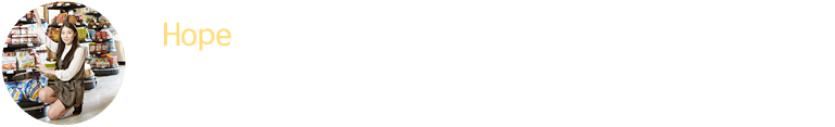 Hope : 현대그린푸드의 차별화된 선진 시스템을 바탕으로 고객에게는 다양한 상품과 친절한 서비스를 제공하여 앞선 라이프 스타일을 제안합니다.