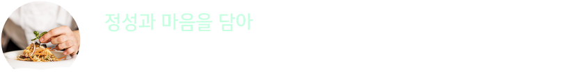 정상과 마음을 담아 : 전문가의 손길로 만든 수제요리 식재의 손질부터 고객님 앞에 제공 되기까지.. 각 분야의 최고의 전문 셰프들이 정성과 마음을 담아 선보이는 80여종의 메뉴들이 차별화된 맛을 선사 합니다.